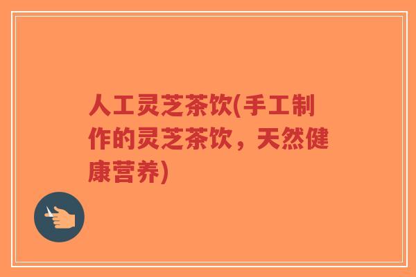 人工灵芝茶饮(手工制作的灵芝茶饮,天然健康营养)-第1张图片-超越 人工灵芝茶饮(手工制作的灵芝茶饮,天然健康营养)-第1张图片-超越