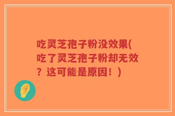 吃灵芝孢子粉没效果(吃了灵芝孢子粉却无效？这可能是原因！)-第1张图片-超越