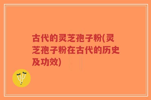 古代的灵芝孢子粉(灵芝孢子粉在古代的历史及功效)-第1张图片-超越 古代的灵芝孢子粉(灵芝孢子粉在古代的历史及功效)-第1张图片-超越