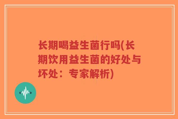 长期喝益生菌行吗(长期饮用益生菌的好处与坏处:专家解析)-第1张图片-超越 长期喝益生菌行吗(长期饮用益生菌的好处与坏处:专家解析)-第1张图片-超越