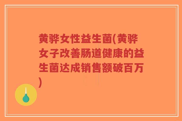 黄骅女性益生菌(黄骅女子改善肠道健康的益生菌达成销售额破百万)-第1张图片-超越 黄骅女性益生菌(黄骅女子改善肠道健康的益生菌达成销售额破百万)-第1张图片-超越