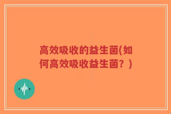 高效吸收的益生菌(如何高效吸收益生菌?)-第1张图片-超越 高效吸收的益生菌(如何高效吸收益生菌?)-第1张图片-超越