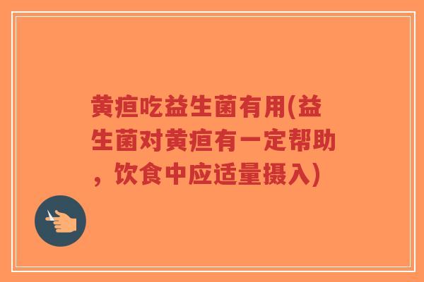 黄疸吃益生菌有用(益生菌对黄疸有一定帮助,饮食中应适量摄入)-第1张图片-超越 黄疸吃益生菌有用(益生菌对黄疸有一定帮助,饮食中应适量摄入)-第1张图片-超越
