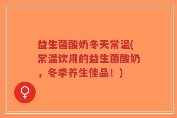 益生菌酸奶冬天常温(常温饮用的益生菌酸奶,冬季养生佳品!)-第1张图片-超越 益生菌酸奶冬天常温(常温饮用的益生菌酸奶,冬季养生佳品!)-第1张图片-超越