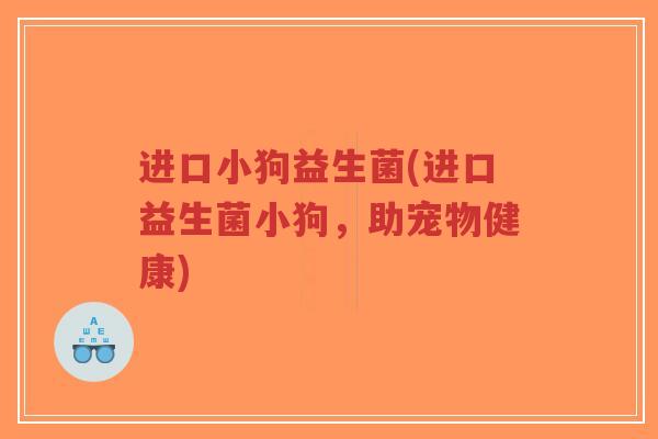 进口小狗益生菌(进口益生菌小狗，助宠物健康)-第1张图片-超越