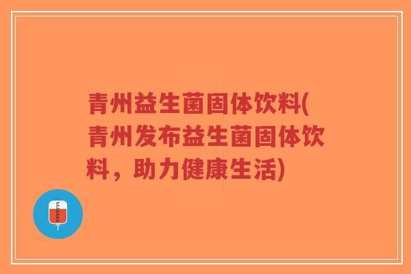 青州益生菌固体饮料(青州发布益生菌固体饮料，助力健康生活)-第1张图片-超越