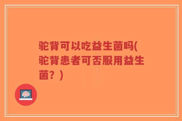 驼背可以吃益生菌吗(驼背患者可否服用益生菌?)-第1张图片-超越 驼背可以吃益生菌吗(驼背患者可否服用益生菌?)-第1张图片-超越
