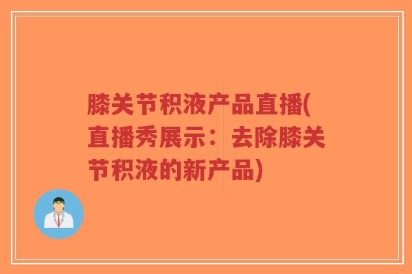 膝关节积液产品直播(直播秀展示:去除膝关节积液的新产品)-第1张图片-超越 膝关节积液产品直播(直播秀展示:去除膝关节积液的新产品)-第1张图片-超越