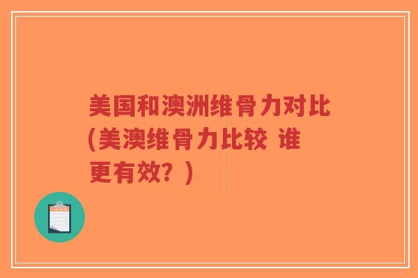 美国和澳洲维骨力对比(美澳维骨力比较 谁更有效?)-第1张图片-超越 美国和澳洲维骨力对比(美澳维骨力比较 谁更有效?)-第1张图片-超越