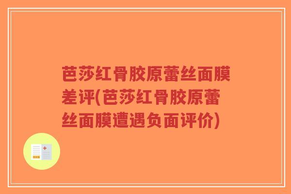 芭莎红骨胶原蕾丝面膜差评(芭莎红骨胶原蕾丝面膜遭遇负面评价)-第1张图片-超越 芭莎红骨胶原蕾丝面膜差评(芭莎红骨胶原蕾丝面膜遭遇负面评价)-第1张图片-超越