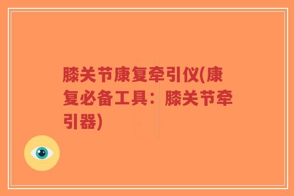 膝关节康复牵引仪(康复必备工具:膝关节牵引器)-第1张图片-超越 膝关节康复牵引仪(康复必备工具:膝关节牵引器)-第1张图片-超越