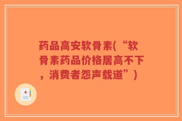 药品高安软骨素(“软骨素药品价格居高不下,消费者怨声载道”)-第1张图片-超越 药品高安软骨素(“软骨素药品价格居高不下,消费者怨声载道”)-第1张图片-超越