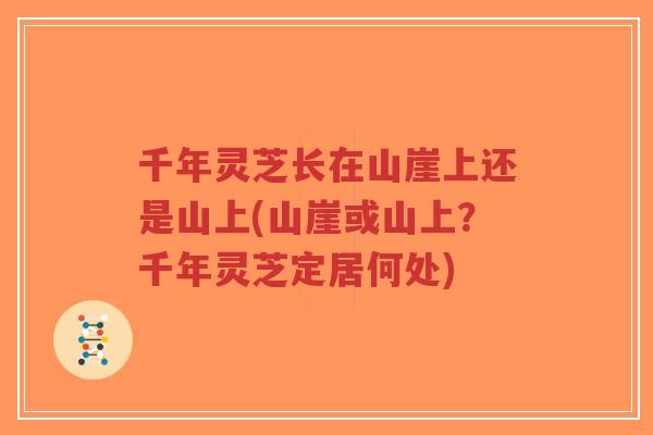 千年灵芝长在山崖上还是山上(山崖或山上?千年灵芝定居何处)-第1张图片-超越 千年灵芝长在山崖上还是山上(山崖或山上?千年灵芝定居何处)-第1张图片-超越