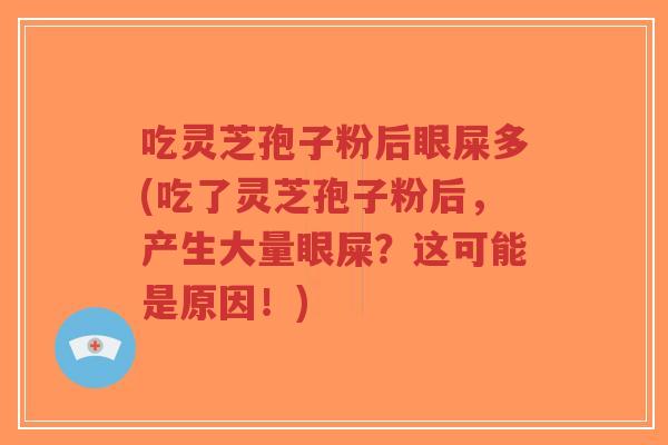 吃灵芝孢子粉后眼屎多(吃了灵芝孢子粉后,产生大量眼屎?这可能是原因!)-第1张图片-超越 吃灵芝孢子粉后眼屎多(吃了灵芝孢子粉后,产生大量眼屎?这可能是原因!)-第1张图片-超越