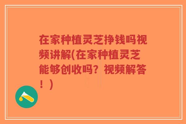 在家种植灵芝挣钱吗视频讲解(在家种植灵芝能够创收吗?视频解答!)-第1张图片-超越 在家种植灵芝挣钱吗视频讲解(在家种植灵芝能够创收吗?视频解答!)-第1张图片-超越