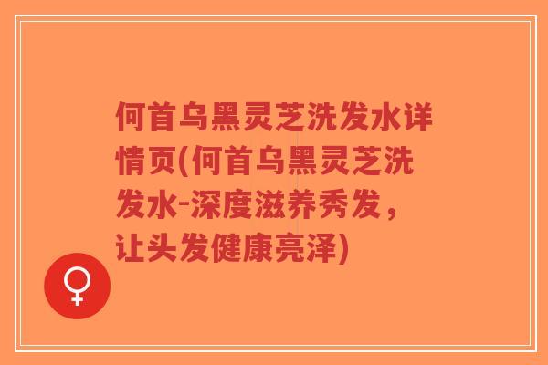 何首乌黑灵芝洗发水详情页(何首乌黑灵芝洗发水-深度滋养秀发,让头发健康亮泽)-第1张图片-超越 何首乌黑灵芝洗发水详情页(何首乌黑灵芝洗发水-深度滋养秀发,让头发健康亮泽)-第1张图片-超越