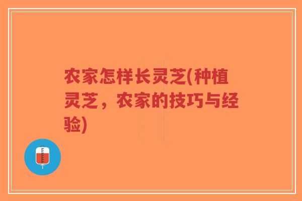 农家怎样长灵芝(种植灵芝，农家的技巧与经验)-第1张图片-超越