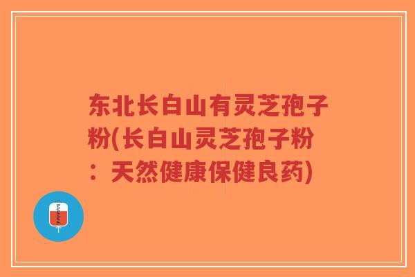 东北长白山有灵芝孢子粉(长白山灵芝孢子粉:天然健康保健良药)-第1张图片-超越 东北长白山有灵芝孢子粉(长白山灵芝孢子粉:天然健康保健良药)-第1张图片-超越