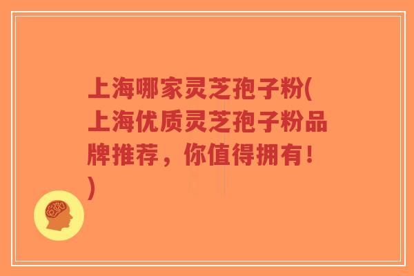 上海哪家灵芝孢子粉(上海优质灵芝孢子粉品牌推荐,你值得拥有!)-第1张图片-超越 上海哪家灵芝孢子粉(上海优质灵芝孢子粉品牌推荐,你值得拥有!)-第1张图片-超越