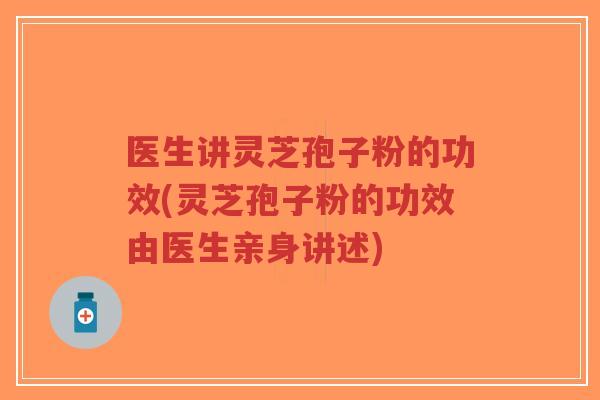 医生讲灵芝孢子粉的功效(灵芝孢子粉的功效由医生亲身讲述)-第1张图片-超越 医生讲灵芝孢子粉的功效(灵芝孢子粉的功效由医生亲身讲述)-第1张图片-超越