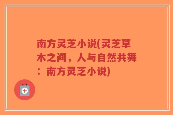 南方灵芝小说(灵芝草木之间,人与自然共舞:南方灵芝小说)-第1张图片-超越 南方灵芝小说(灵芝草木之间,人与自然共舞:南方灵芝小说)-第1张图片-超越