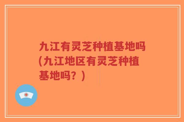 九江有灵芝种植基地吗(九江地区有灵芝种植基地吗?)-第1张图片-超越 九江有灵芝种植基地吗(九江地区有灵芝种植基地吗?)-第1张图片-超越