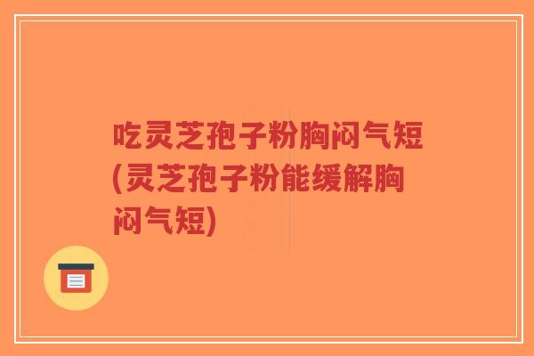 吃灵芝孢子粉胸闷气短(灵芝孢子粉能缓解胸闷气短)-第1张图片-超越 吃灵芝孢子粉胸闷气短(灵芝孢子粉能缓解胸闷气短)-第1张图片-超越