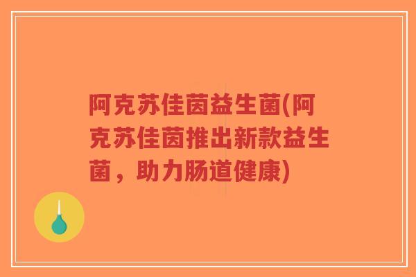 阿克苏佳茵益生菌(阿克苏佳茵推出新款益生菌,助力肠道健康)-第1张图片-超越 阿克苏佳茵益生菌(阿克苏佳茵推出新款益生菌,助力肠道健康)-第1张图片-超越