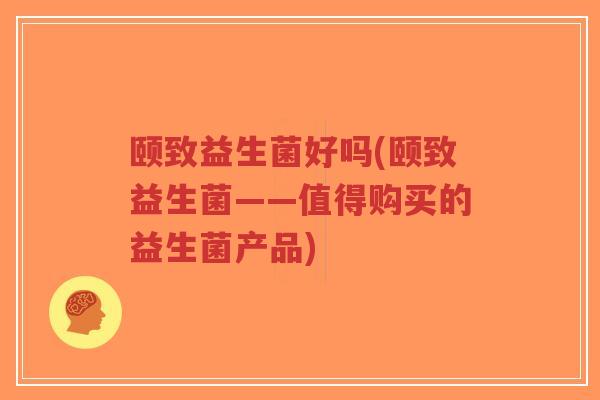 颐致益生菌好吗(颐致益生菌——值得购买的益生菌产品)-第1张图片-超越 颐致益生菌好吗(颐致益生菌——值得购买的益生菌产品)-第1张图片-超越
