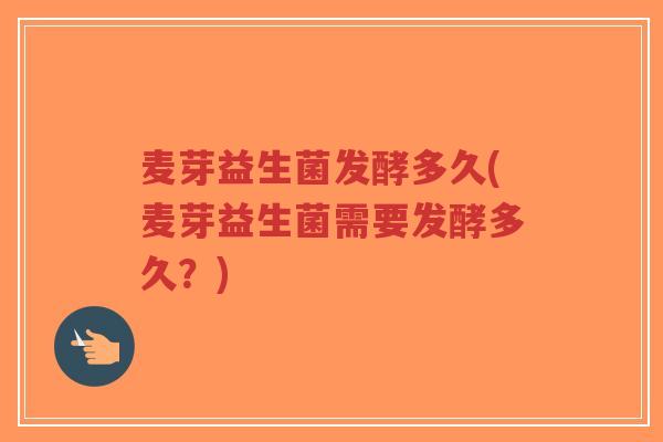 麦芽益生菌发酵多久(麦芽益生菌需要发酵多久？)-第1张图片-超越