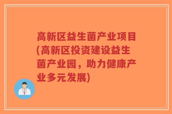 高新区益生菌产业项目(高新区投资建设益生菌产业园,助力健康产业多元发展)-第1张图片-超越 高新区益生菌产业项目(高新区投资建设益生菌产业园,助力健康产业多元发展)-第1张图片-超越