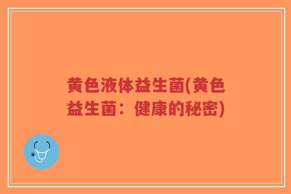 黄色液体益生菌(黄色益生菌:健康的秘密)-第1张图片-超越 黄色液体益生菌(黄色益生菌:健康的秘密)-第1张图片-超越