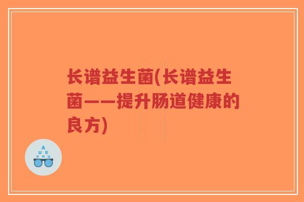 长谱益生菌(长谱益生菌——提升肠道健康的良方)-第1张图片-超越 长谱益生菌(长谱益生菌——提升肠道健康的良方)-第1张图片-超越
