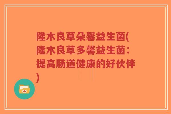隆木良草朵馨益生菌(隆木良草多馨益生菌：提高肠道健康的好伙伴)-第1张图片-超越