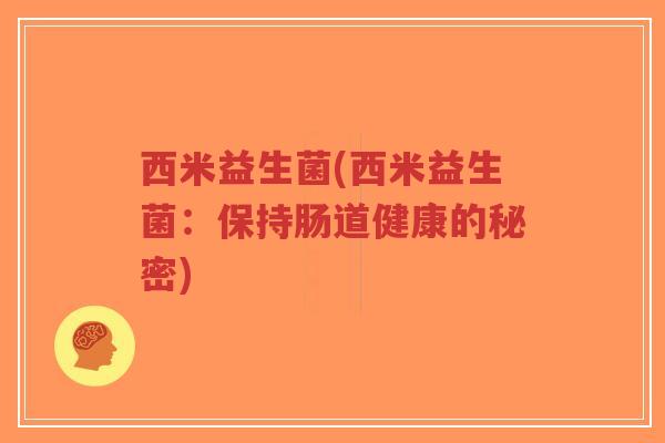 西米益生菌(西米益生菌:保持肠道健康的秘密)-第1张图片-超越 西米益生菌(西米益生菌:保持肠道健康的秘密)-第1张图片-超越