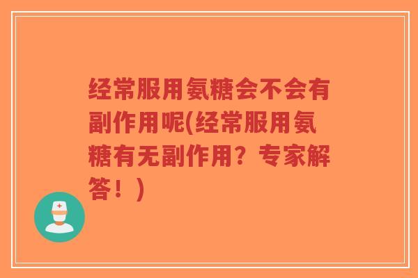 经常服用氨糖会不会有副作用呢(经常服用氨糖有无副作用？专家解答！)-第1张图片-超越