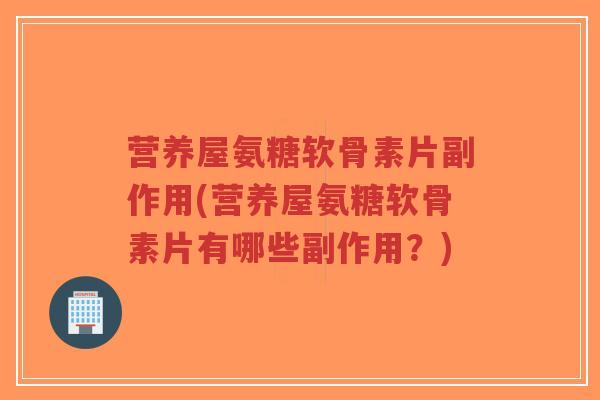 营养屋氨糖软骨素片副作用(营养屋氨糖软骨素片有哪些副作用?)-第1张图片-超越 营养屋氨糖软骨素片副作用(营养屋氨糖软骨素片有哪些副作用?)-第1张图片-超越