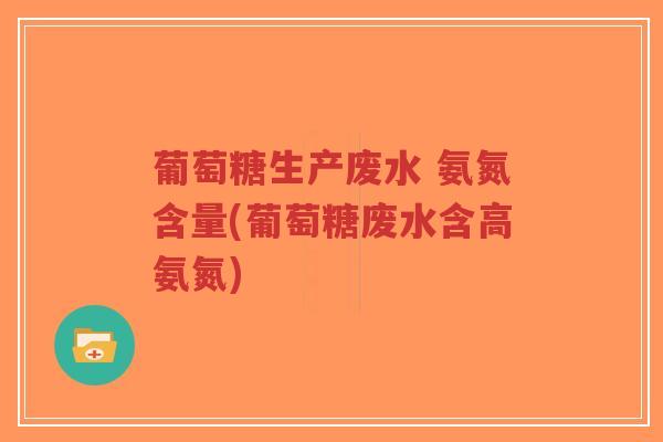 葡萄糖生产废水 氨氮含量(葡萄糖废水含高氨氮)-第1张图片-超越 葡萄糖生产废水 氨氮含量(葡萄糖废水含高氨氮)-第1张图片-超越