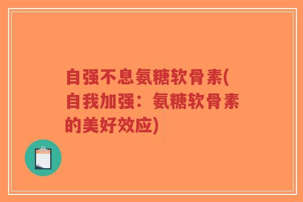 自强不息氨糖软骨素(自我加强:氨糖软骨素的美好效应)-第1张图片-超越 自强不息氨糖软骨素(自我加强:氨糖软骨素的美好效应)-第1张图片-超越