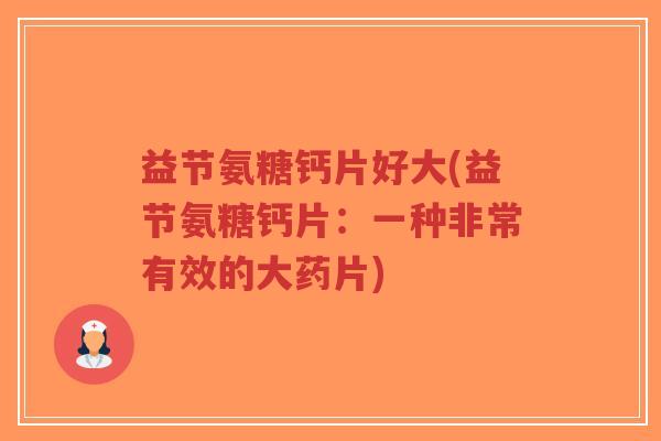 益节氨糖钙片好大(益节氨糖钙片:一种非常有效的大药片)-第1张图片-超越 益节氨糖钙片好大(益节氨糖钙片:一种非常有效的大药片)-第1张图片-超越