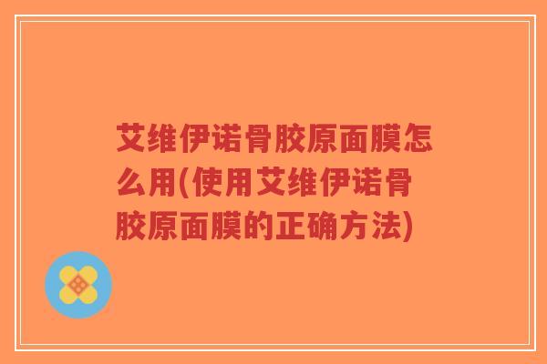 艾维伊诺骨胶原面膜怎么用(使用艾维伊诺骨胶原面膜的正确方法)-第1张图片-超越 艾维伊诺骨胶原面膜怎么用(使用艾维伊诺骨胶原面膜的正确方法)-第1张图片-超越