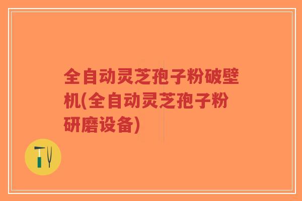 全自动灵芝孢子粉破壁机(全自动灵芝孢子粉研磨设备)-第1张图片-超越 全自动灵芝孢子粉破壁机(全自动灵芝孢子粉研磨设备)-第1张图片-超越