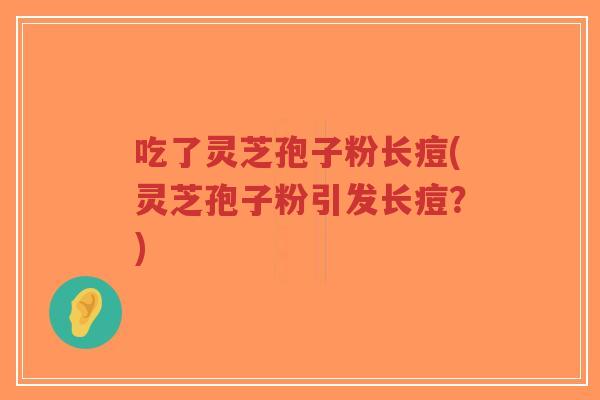 吃了灵芝孢子粉长痘(灵芝孢子粉引发长痘?)-第1张图片-超越 吃了灵芝孢子粉长痘(灵芝孢子粉引发长痘?)-第1张图片-超越