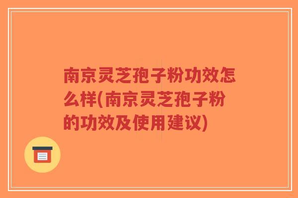 南京灵芝孢子粉功效怎么样(南京灵芝孢子粉的功效及使用建议)-第1张图片-超越