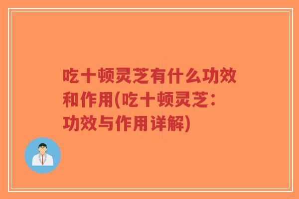 吃十顿灵芝有什么功效和作用(吃十顿灵芝:功效与作用详解)-第1张图片-超越 吃十顿灵芝有什么功效和作用(吃十顿灵芝:功效与作用详解)-第1张图片-超越