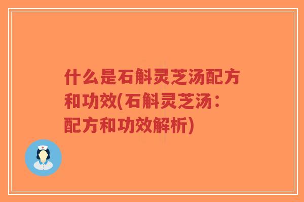 什么是石斛灵芝汤配方和功效(石斛灵芝汤:配方和功效解析)-第1张图片-超越 什么是石斛灵芝汤配方和功效(石斛灵芝汤:配方和功效解析)-第1张图片-超越