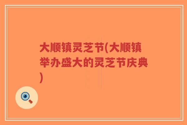 大顺镇灵芝节(大顺镇举办盛大的灵芝节庆典)-第1张图片-超越