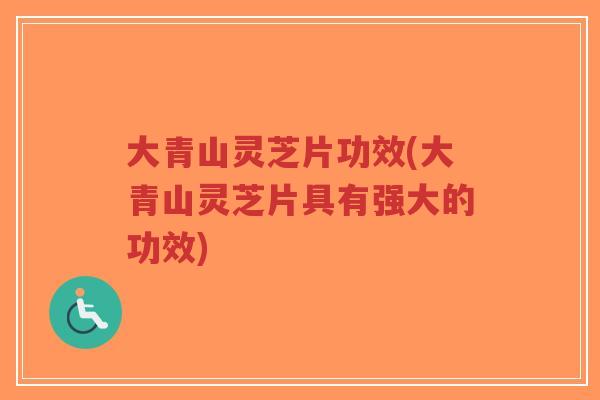 大青山灵芝片功效(大青山灵芝片具有强大的功效)-第1张图片-超越 大青山灵芝片功效(大青山灵芝片具有强大的功效)-第1张图片-超越