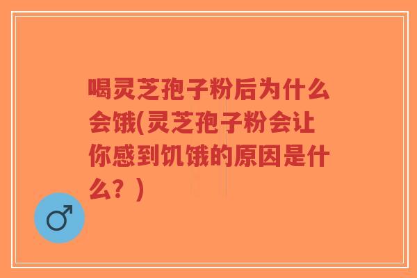 喝灵芝孢子粉后为什么会饿(灵芝孢子粉会让你感到饥饿的原因是什么?)-第1张图片-超越 喝灵芝孢子粉后为什么会饿(灵芝孢子粉会让你感到饥饿的原因是什么?)-第1张图片-超越