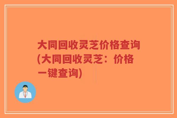 大同回收灵芝价格查询(大同回收灵芝:价格一键查询)-第1张图片-超越 大同回收灵芝价格查询(大同回收灵芝:价格一键查询)-第1张图片-超越